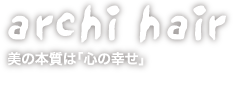 archi hair 美の本質は「心の幸せ」